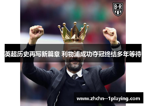 英超历史再写新篇章 利物浦成功夺冠终结多年等待 英超历史再写新篇章 利物浦成功夺冠终结多年等待