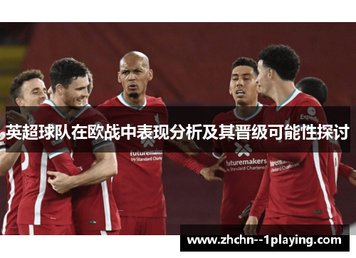 英超球队在欧战中表现分析及其晋级可能性探讨 英超球队在欧战中表现分析及其晋级可能性探讨