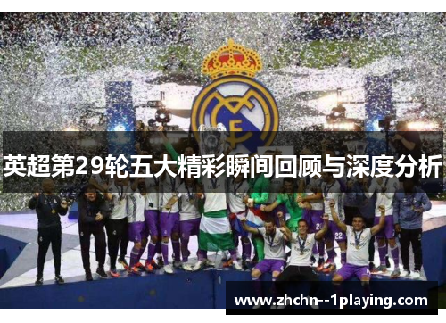 英超第29轮五大精彩瞬间回顾与深度分析 英超第29轮五大精彩瞬间回顾与深度分析