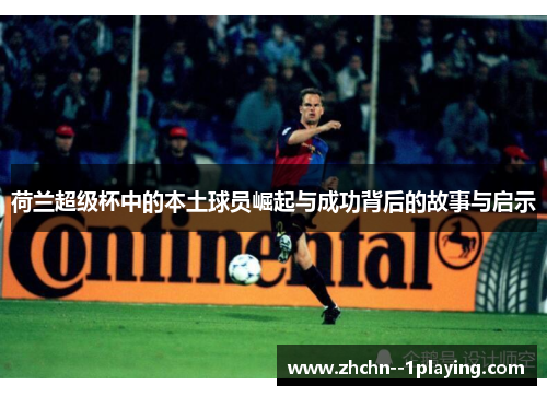 荷兰超级杯中的本土球员崛起与成功背后的故事与启示 荷兰超级杯中的本土球员崛起与成功背后的故事与启示