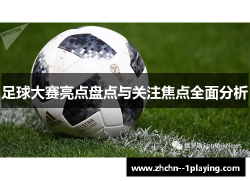足球大赛亮点盘点与关注焦点全面分析
