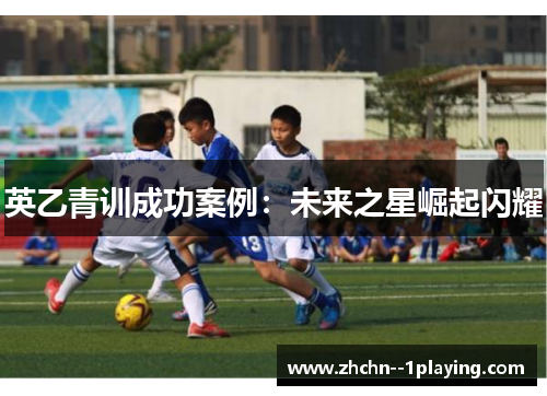 英乙青训成功案例：未来之星崛起闪耀