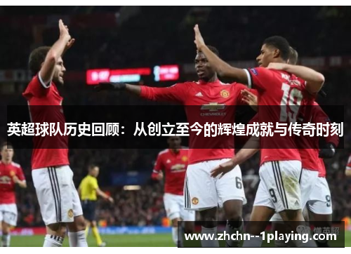 英超球队历史回顾：从创立至今的辉煌成就与传奇时刻