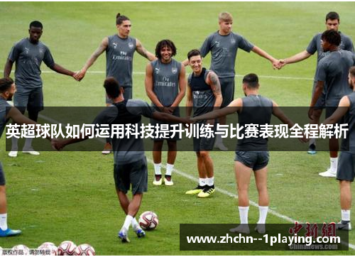 英超球队如何运用科技提升训练与比赛表现全程解析 英超球队如何运用科技提升训练与比赛表现全程解析