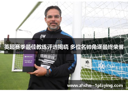 英超赛季最佳教练评选揭晓 多位名帅角逐最终荣誉 英超赛季最佳教练评选揭晓 多位名帅角逐最终荣誉