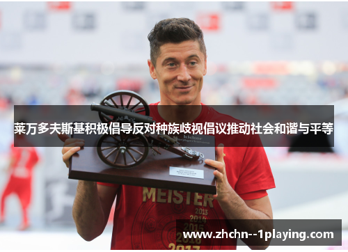 莱万多夫斯基积极倡导反对种族歧视倡议推动社会和谐与平等