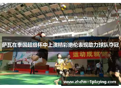 萨瓦在泰国超级杯中上演精彩绝伦表现助力球队夺冠 萨瓦在泰国超级杯中上演精彩绝伦表现助力球队夺冠