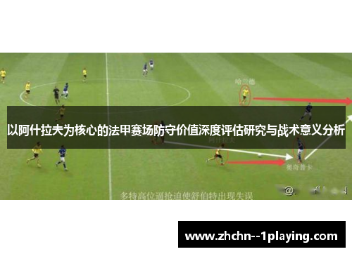 以阿什拉夫为核心的法甲赛场防守价值深度评估研究与战术意义分析 以阿什拉夫为核心的法甲赛场防守价值深度评估研究与战术意义分析