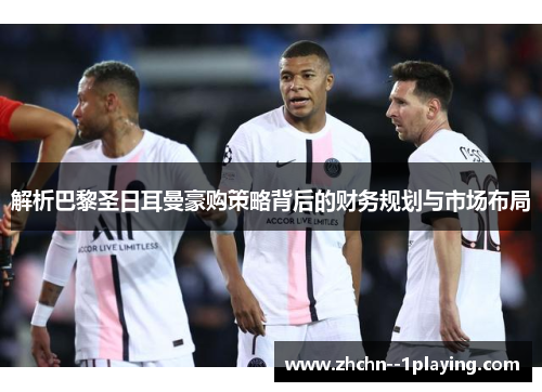 解析巴黎圣日耳曼豪购策略背后的财务规划与市场布局