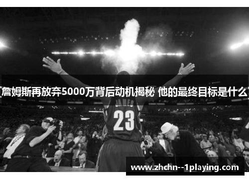 詹姆斯再放弃5000万背后动机揭秘 他的最终目标是什么