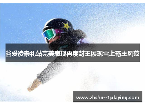 谷爱凌崇礼站完美表现再度封王展现雪上霸主风范 谷爱凌崇礼站完美表现再度封王展现雪上霸主风范