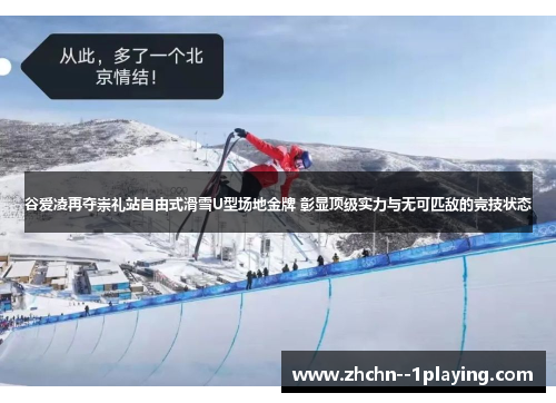 谷爱凌再夺崇礼站自由式滑雪U型场地金牌 彰显顶级实力与无可匹敌的竞技状态 谷爱凌再夺崇礼站自由式滑雪U型场地金牌 彰显顶级实力与无可匹敌的竞技状态