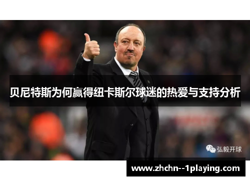 贝尼特斯为何赢得纽卡斯尔球迷的热爱与支持分析 贝尼特斯为何赢得纽卡斯尔球迷的热爱与支持分析