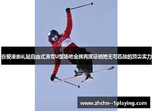 谷爱凌崇礼站自由式滑雪U型场地金牌再度证明她无可匹敌的顶尖实力