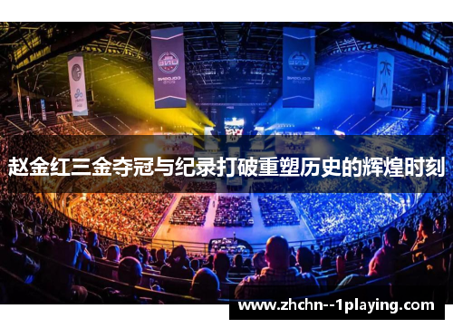 赵金红三金夺冠与纪录打破重塑历史的辉煌时刻