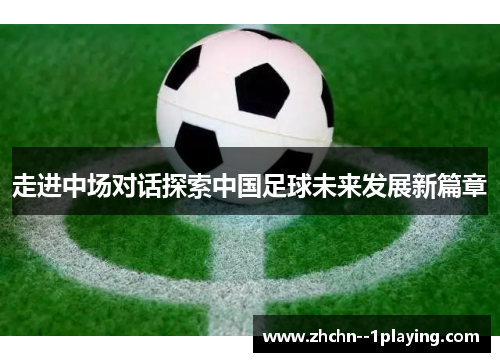 走进中场对话探索中国足球未来发展新篇章