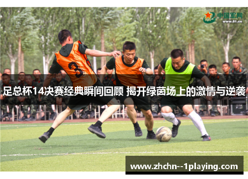 足总杯14决赛经典瞬间回顾 揭开绿茵场上的激情与逆袭 足总杯14决赛经典瞬间回顾 揭开绿茵场上的激情与逆袭