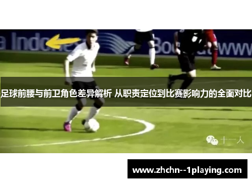 足球前腰与前卫角色差异解析 从职责定位到比赛影响力的全面对比