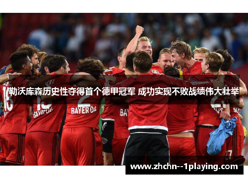 勒沃库森历史性夺得首个德甲冠军 成功实现不败战绩伟大壮举