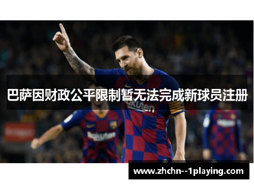巴萨因财政公平限制暂无法完成新球员注册 巴萨因财政公平限制暂无法完成新球员注册