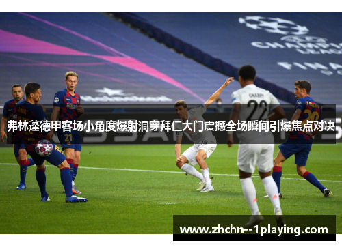 弗林蓬德甲客场小角度爆射洞穿拜仁大门震撼全场瞬间引爆焦点对决
