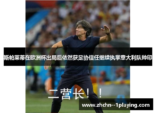 斯帕莱蒂在欧洲杯出局后依然获足协信任继续执掌意大利队帅印