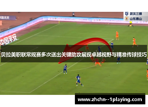 贝拉美职联常规赛多次送出关键助攻展现卓越视野与精准传球技巧 贝拉美职联常规赛多次送出关键助攻展现卓越视野与精准传球技巧