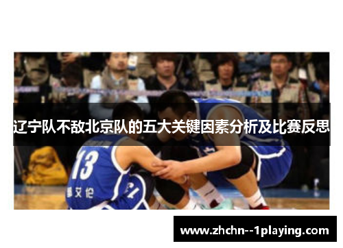 辽宁队不敌北京队的五大关键因素分析及比赛反思 辽宁队不敌北京队的五大关键因素分析及比赛反思