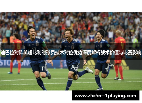 迪巴拉对阵英超比利时球员技术对位优势深度解析战术价值与比赛影响