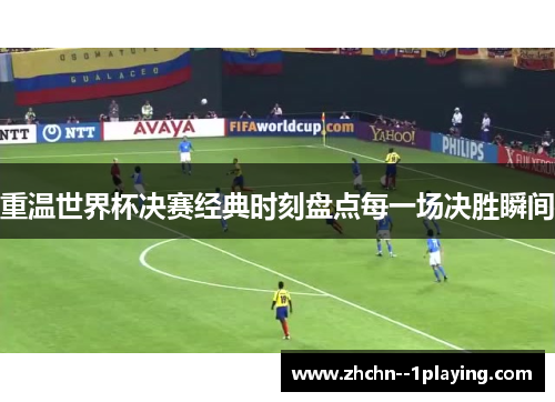 重温世界杯决赛经典时刻盘点每一场决胜瞬间