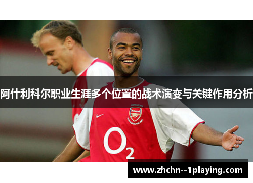 阿什利科尔职业生涯多个位置的战术演变与关键作用分析