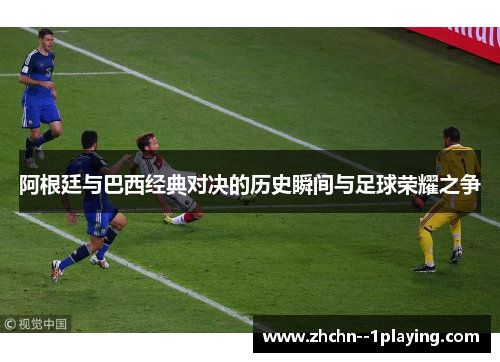 阿根廷与巴西经典对决的历史瞬间与足球荣耀之争