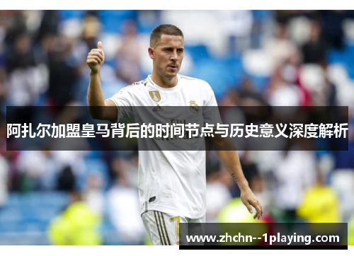 阿扎尔加盟皇马背后的时间节点与历史意义深度解析