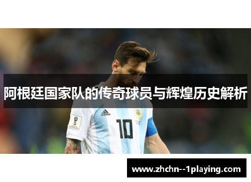 阿根廷国家队的传奇球员与辉煌历史解析