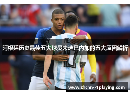 阿根廷历史最佳五大球员未选巴内加的五大原因解析