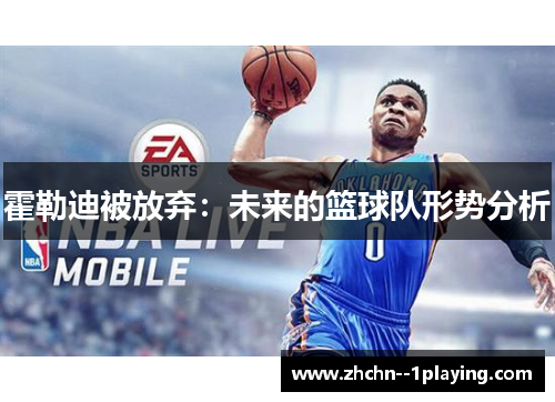 霍勒迪被放弃：未来的篮球队形势分析