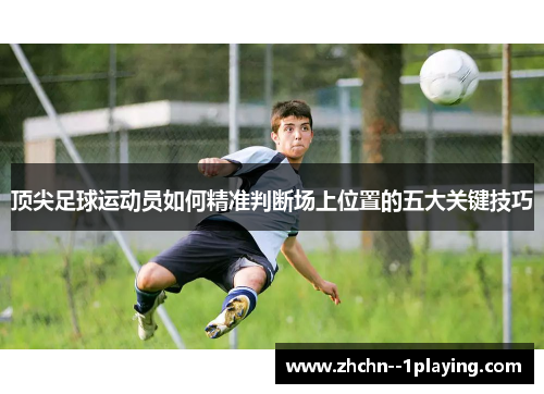 顶尖足球运动员如何精准判断场上位置的五大关键技巧