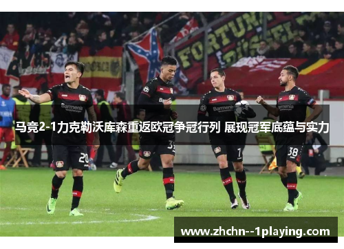 马竞2-1力克勒沃库森重返欧冠争冠行列 展现冠军底蕴与实力