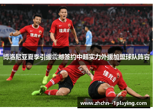 博洛尼亚夏季引援震撼签约中超实力外援加盟球队阵容 博洛尼亚夏季引援震撼签约中超实力外援加盟球队阵容