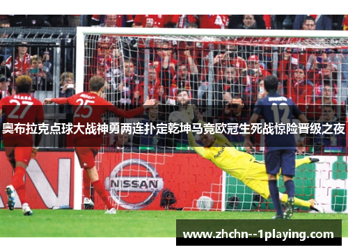 奥布拉克点球大战神勇两连扑定乾坤马竞欧冠生死战惊险晋级之夜 奥布拉克点球大战神勇两连扑定乾坤马竞欧冠生死战惊险晋级之夜